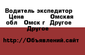 Водитель-экспедитор › Цена ­ 20 000 - Омская обл., Омск г. Другое » Другое   